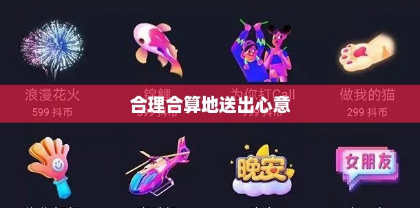 抖音礼物赠送策略，如何合理合算地送出心意