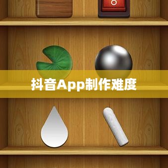抖音App制作难度分析，从技术角度看是否难？