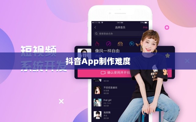 抖音App制作难度解析，从技术角度看是否难以打造一款成功的短视频应用