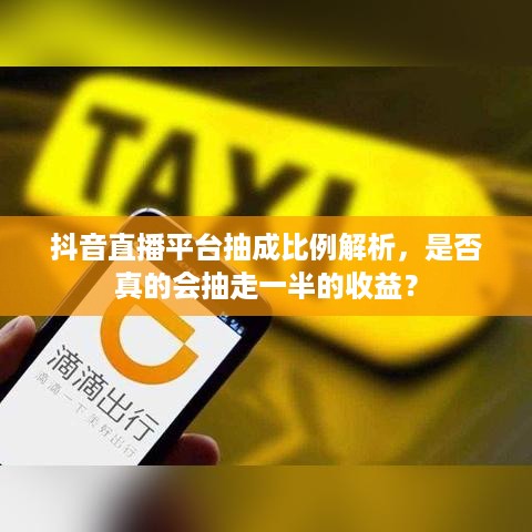 抖音直播平台抽成比例解析，是否真的会抽走一半的收益？