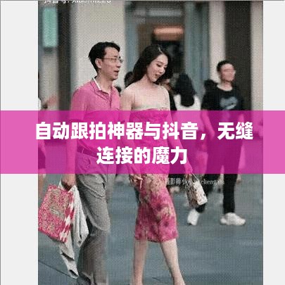 自动跟拍神器与抖音，无缝连接的魔力