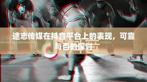 途志传媒在抖音平台上的表现，可靠与否的探讨