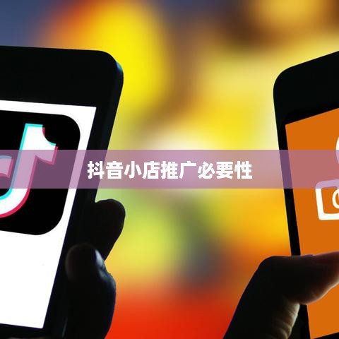 抖音小店需要推广吗？探讨抖音小店的推广策略与必要性