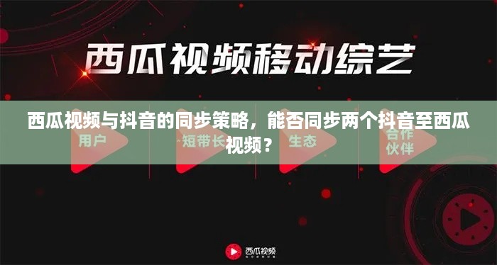 西瓜视频与抖音的同步策略，能否同步两个抖音至西瓜视频？