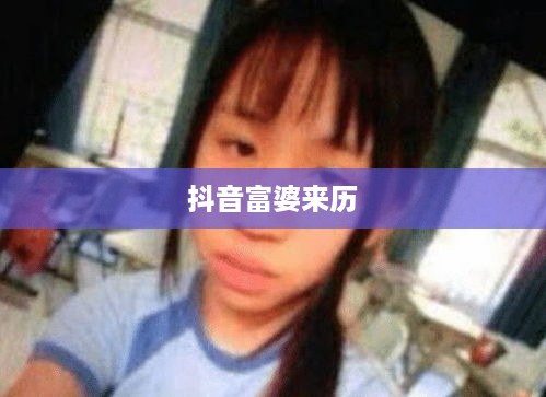抖音富婆来历的真实面纱，探究背后的故事