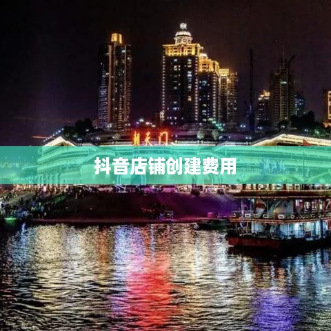 抖音创建抖音店铺需要多少钱？一篇文章解析