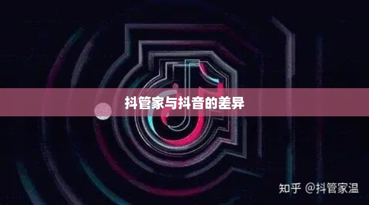 抖管家与抖音，探究背后的关系与差异