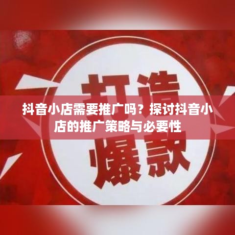 抖音小店需要推广吗？探讨抖音小店的推广策略与必要性