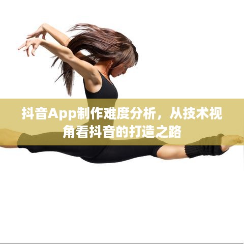 抖音App制作难度分析，从技术视角看抖音的打造之路