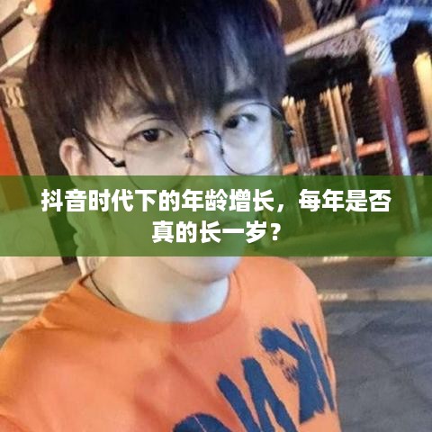 抖音时代下的年龄增长，每年是否真的长一岁？