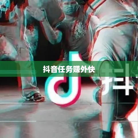 抖音任务赚外快是真的吗？深度解析与体验分享