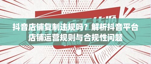 抖音店铺复制违规吗？解析抖音平台店铺运营规则与合规性问题
