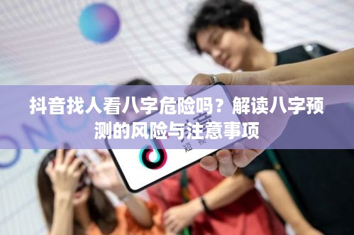 抖音找人看八字危险吗？解读八字预测的风险与注意事项