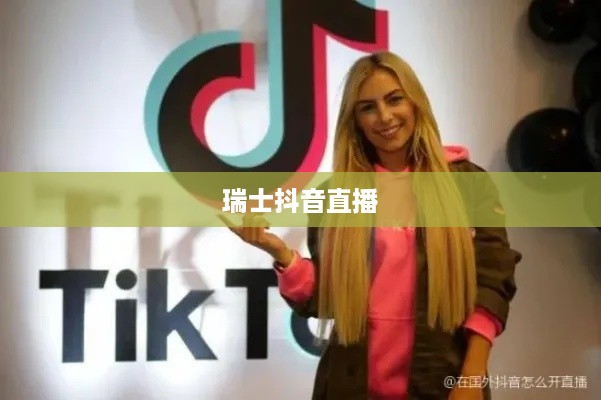 瑞士可以抖音直播吗？对瑞士抖音直播现象的探讨