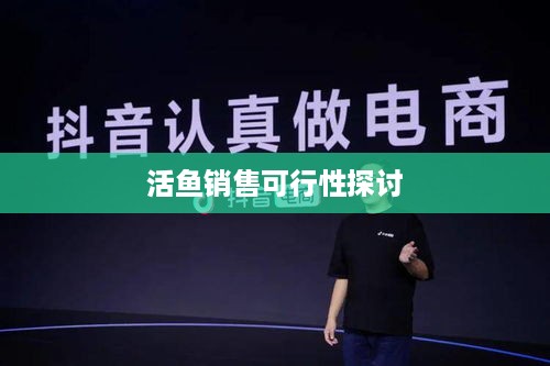 抖音上能否售卖活鱼？真实与否探讨
