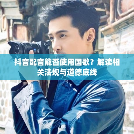 抖音配音能否使用国歌？解读相关法规与道德底线