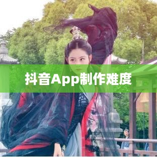 抖音App的制作难度分析，从技术角度看是否难如登天？