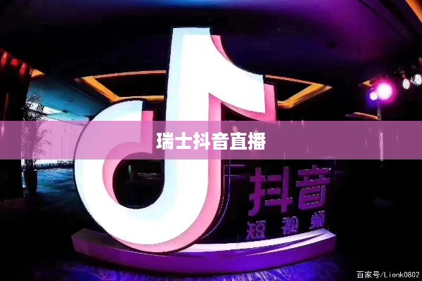 瑞士可以抖音直播吗？对瑞士抖音直播现象的探讨