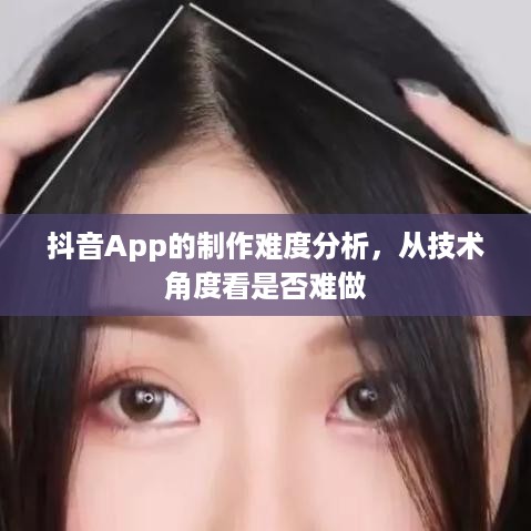 抖音App的制作难度分析，从技术角度看是否难做