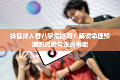 抖音找人看八字危险吗？解读命理预测的风险与注意事项