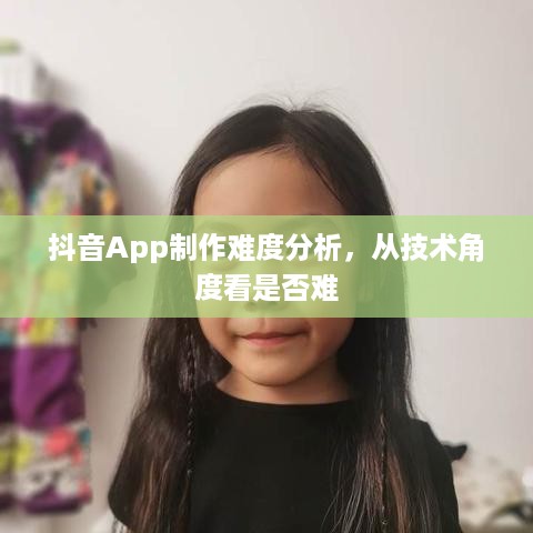 抖音App制作难度分析，从技术角度看是否难