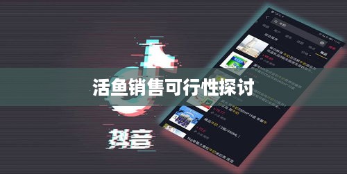 抖音上能否售卖活鱼？真实与否探讨