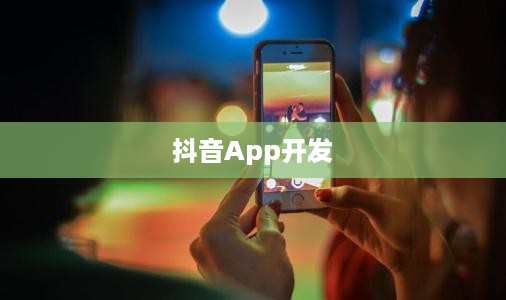 做个抖音App难吗？探究抖音开发的挑战与机遇