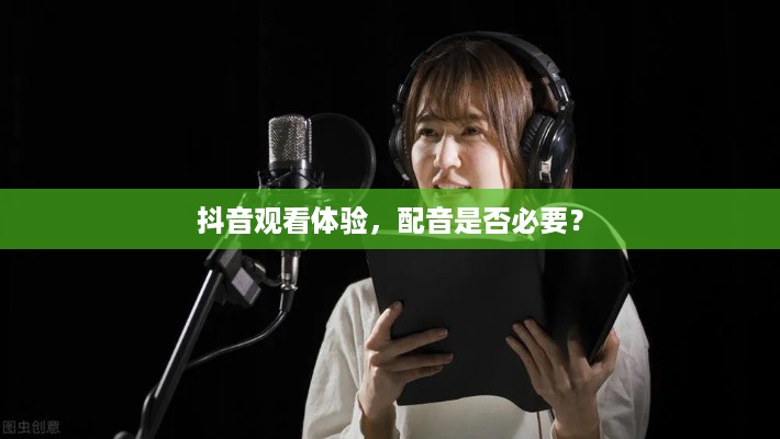 抖音观看体验，配音是否必要？