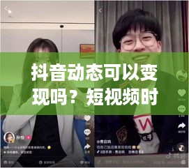 抖音动态可以变现吗？短视频时代的盈利新模式