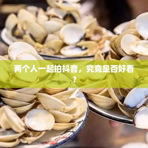 两个人一起拍抖音，究竟是否好看？