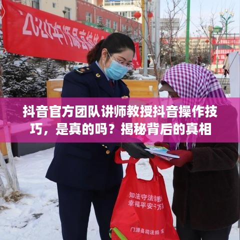 抖音官方团队讲师教授抖音操作技巧，是真的吗？揭秘背后的真相