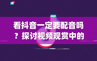 看抖音一定要配音吗？探讨视频观赏中的声音因素