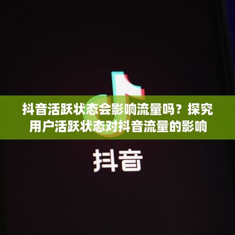 抖音活跃状态会影响流量吗？探究用户活跃状态对抖音流量的影响