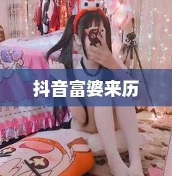 抖音富婆来历的真实面纱，探究背后的故事