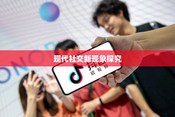 抖音附近密聊靠谱吗？探究现代社交新现象的真相