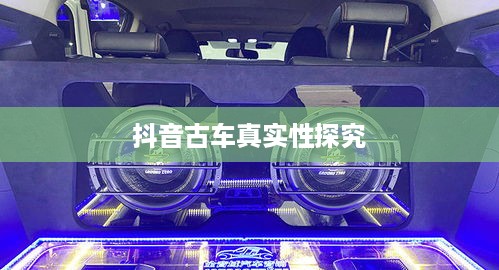 抖音上的古车是真的吗？探究历史车辆的数字重现