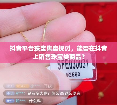 抖音平台珠宝售卖探讨，能否在抖音上销售珠宝类商品？