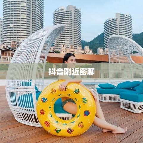 抖音附近密聊靠谱吗？探究现代社交新现象的真相