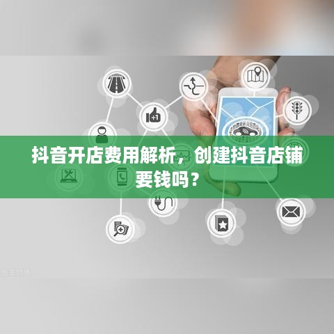抖音开店费用解析，创建抖音店铺要钱吗？