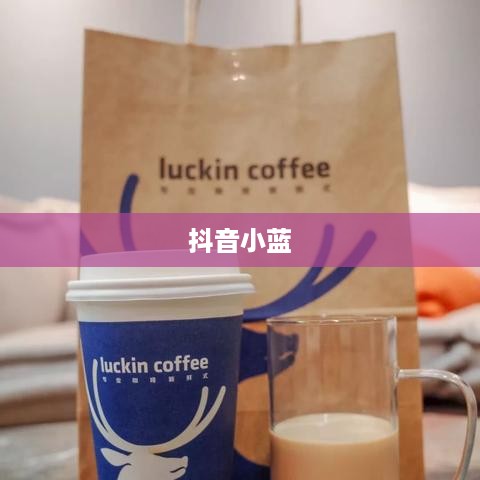 抖音小蓝和黑咖啡背后的真相揭秘