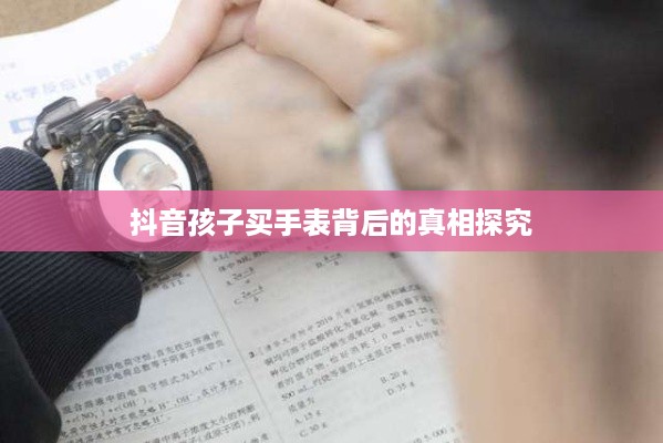 抖音孩子买手表背后的真相探究