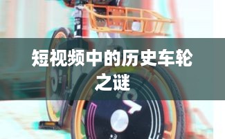 抖音上的古车是真的吗？探寻短视频中的历史车轮之谜