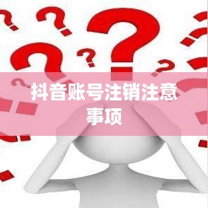 抖音账号注销后是否会自动退回？全面解析抖音账号注销流程与注意事项