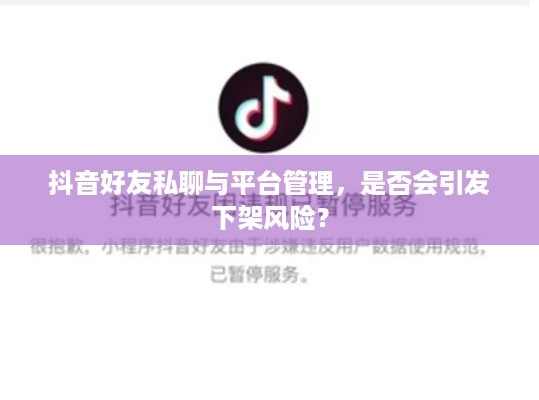 抖音好友私聊与平台管理，是否会引发下架风险？