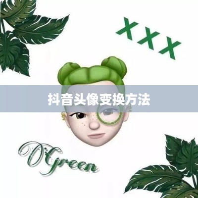 抖音头像的变换方法与技巧，让你的头像与众不同