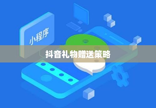 抖音礼物赠送策略，如何合理合算地送出心意