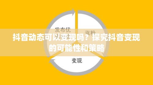 抖音动态可以变现吗？探究抖音变现的可能性和策略