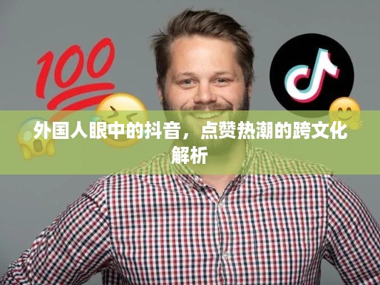 外国人眼中的抖音，点赞热潮的跨文化解析