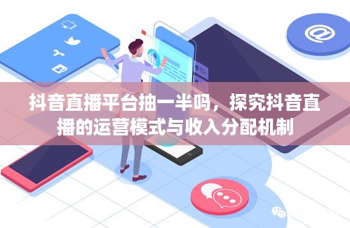 抖音直播平台抽一半吗，探究抖音直播的运营模式与收入分配机制