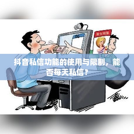 抖音私信功能的使用与限制，能否每天私信？